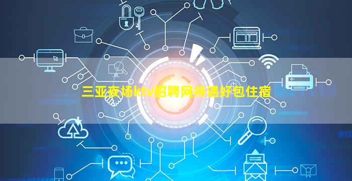 三亚夜场ktv招聘网待遇好包住宿